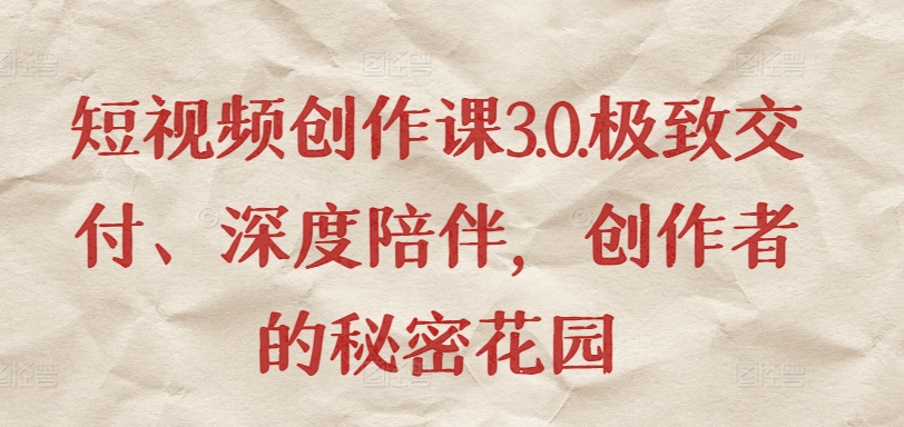 短视频创作课3.0.极致交付、深度陪伴，创作者的秘密花园-水滴知识网