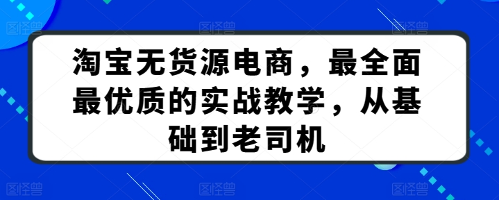 淘宝无货源电商,最全面最优质的实战教学,从基础到老司机-水滴知识网