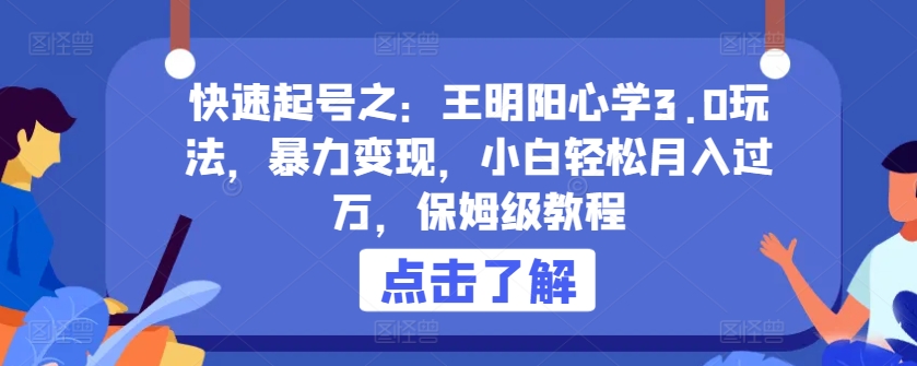 快速起号之：王明阳心学3.0玩法，暴力变现，小白轻松月入过万，保姆级教程【揭秘】-水滴知识网
