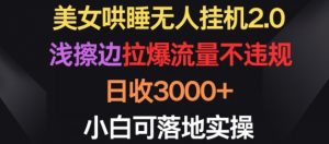 美女哄睡无人挂机2.0.浅擦边拉爆流量不违规，日收3000+，小白可落地实操【揭秘】-水滴知识网