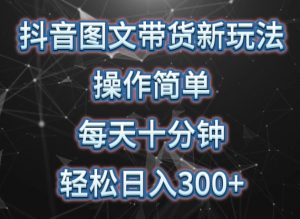 抖音图文带货新玩法, 操作简单,每天十分钟,轻松日入300+,可矩阵操作【揭秘】-水滴知识网