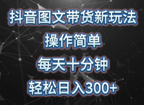 抖音图文带货新玩法, 操作简单,每天十分钟,轻松日入300+,可矩阵操作【揭秘】-水滴知识网