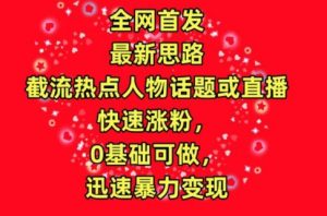全网首发，截流热点人物话题或直播，快速涨粉，0基础可做，迅速暴力变现【揭秘】-水滴知识网