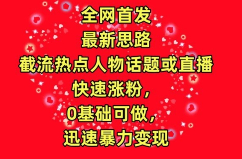 全网首发,截流热点人物话题或直播,快速涨粉,0基础可做,迅速暴力变现【揭秘】-水滴知识网