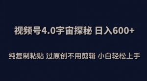视频号4.0宇宙探秘，日入600多纯复制粘贴过原创不用剪辑小白轻松操作【揭秘】-水滴知识网