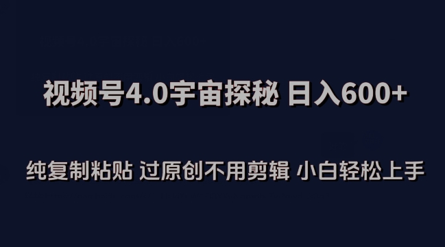 视频号4.0宇宙探秘，日入600多纯复制粘贴过原创不用剪辑小白轻松操作【揭秘】-水滴知识网