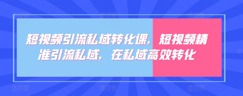 短视频引流私域转化课,短视频精准引流私域,在私域高效转化-水滴知识网