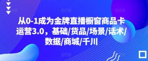 从0-1成为金牌直播橱窗商品卡运营3.0，基础/货品/场景/话术/数据/商城/千川-水滴知识网