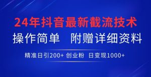 24年最新抖音截流技术，精准日引200+创业粉，操作简单附赠详细资料【揭秘】-水滴知识网