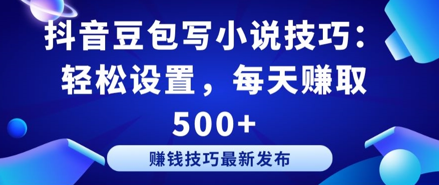 抖音豆包写小说技巧：轻松设置，每天赚取 500+【揭秘】-水滴知识网