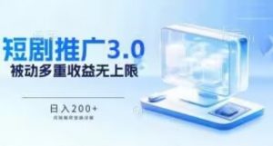推广短剧3.0.鸡贼搬砖玩法详解，被动收益日入200+，多重收益每天累加，坚持收益无上限【揭秘】-水滴知识网