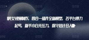 AI美女视频制作，四合一插件全新模型，各平台暴力起号，新手小白无压力，保守估计日入600+【揭秘】-水滴知识网