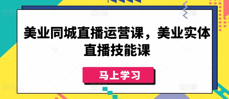 美业同城直播运营课,美业实体直播技能课-水滴知识网