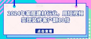 2024年家居建材行业，用短视频实现装修客户翻10倍-水滴知识网