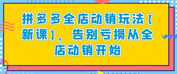 拼多多全店动销玩法【新课】,告别亏损从全店动销开始-水滴知识网