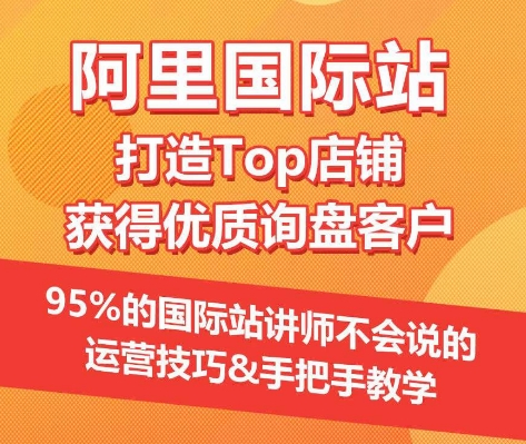 【阿里国际站】打造Top店铺&获得优质询盘客户,95%的国际站讲师不会说的运营技巧-水滴知识网
