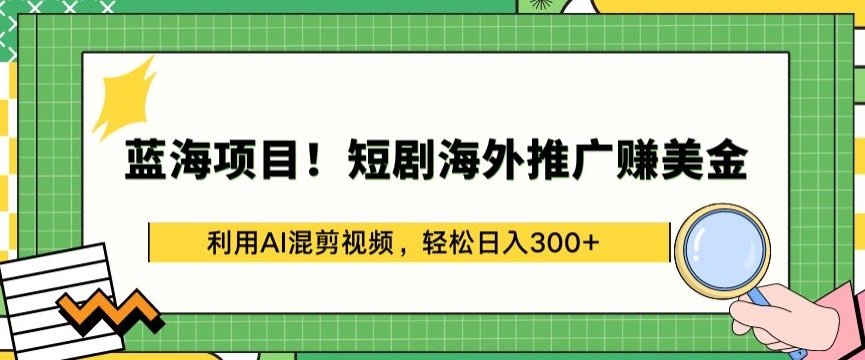 蓝海项目!短剧海外推广赚美金，利用AI混剪视频，轻松日入300+【揭秘】-水滴知识网