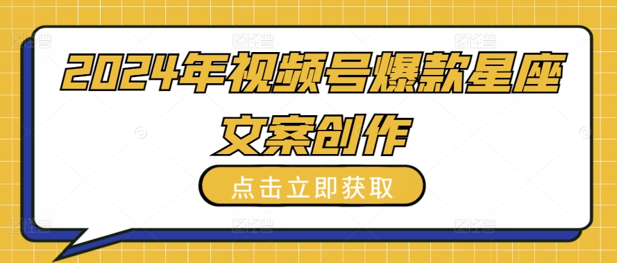 2024年视频号爆款星座文案创作教程【揭秘】-水滴知识网