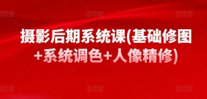 摄影后期系统课(基础修图+系统调色+人像精修)-水滴知识网
