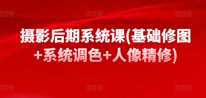 摄影后期系统课(基础修图+系统调色+人像精修)-水滴知识网