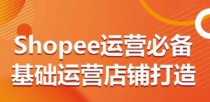 Shopee运营必备基础运营店铺打造，多层次的教你从0-1运营店铺-水滴知识网