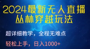 2024最新无人直播，丛林穿越玩法，超详细教学，全程无难点，轻松上手，日入1000+【揭秘】-水滴知识网