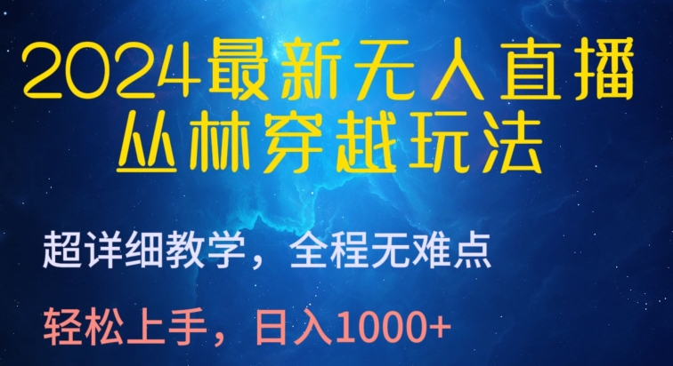 2024最新无人直播,丛林穿越玩法,超详细教学,全程无难点,轻松上手,日入1000+【揭秘】-水滴知识网