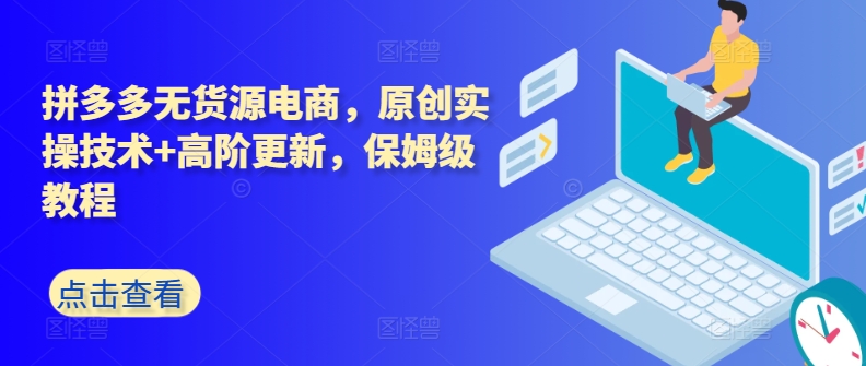 拼多多无货源电商，原创实操技术+高阶更新，保姆级教程-水滴知识网