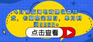 4月份蓝海电商撸收益技术，长期稳定项目，单月利润5000+【揭秘】-水滴知识网