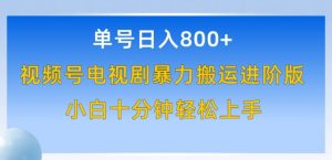 单号日赚800+，视频号电视剧暴力搬运进阶版，100%过原创，小白十分钟也能轻松入手【揭秘】-水滴知识网