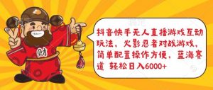 抖音快手无人直播游戏互动玩法,火影忍者对战游戏,简单配置,操作快速,轻松日入5000+【揭秘】-水滴知识网