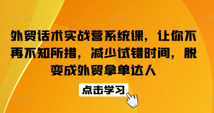 外贸话术实战营系统课,让你不再不知所措,减少试错时间,脱变成外贸拿单达人-水滴知识网