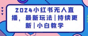 2024小红书无人直播,最新玩法|持续更新|小白教学-水滴知识网