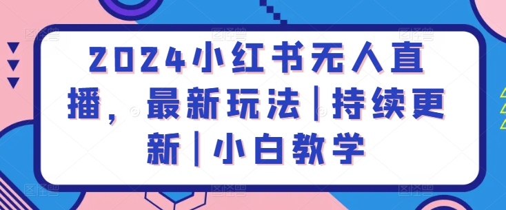 2024小红书无人直播，最新玩法|持续更新|小白教学-水滴知识网