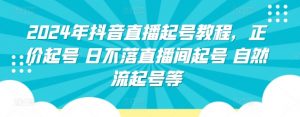 2024年抖音直播起号教程,正价起号 日不落直播间起号 自然流起号等-水滴知识网