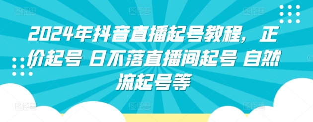 2024年抖音直播起号教程,正价起号 日不落直播间起号 自然流起号等-水滴知识网