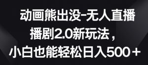 动画熊出没-无人直播播剧2.0新玩法，小白也能轻松日入500+【揭秘】-水滴知识网