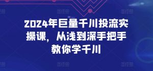 2024年巨量千川投流实操课,从浅到深手把手教你学千川-水滴知识网