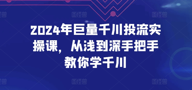 2024年巨量千川投流实操课,从浅到深手把手教你学千川-水滴知识网