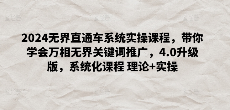 2024无界直通车系统实操课程，带你学会万相无界关键词推广，4.0升级版，系统化课程 理论+实操-水滴知识网