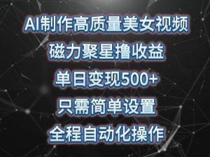 AI制作高质量美女视频,磁力聚星撸收益,单日变现500+,只需简单设置,全程自动化操作【揭秘】-水滴知识网
