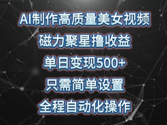 AI制作高质量美女视频,磁力聚星撸收益,单日变现500+,只需简单设置,全程自动化操作【揭秘】-水滴知识网
