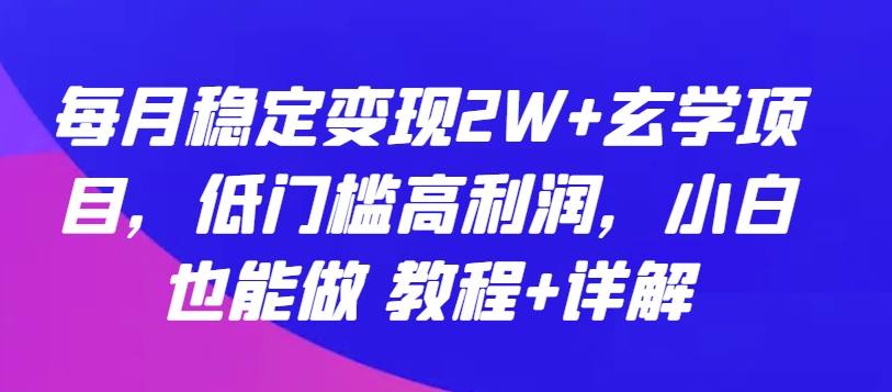 每月稳定变现2W+玄学项目,低门槛高利润,小白也能做 教程+详解【揭秘】-水滴知识网