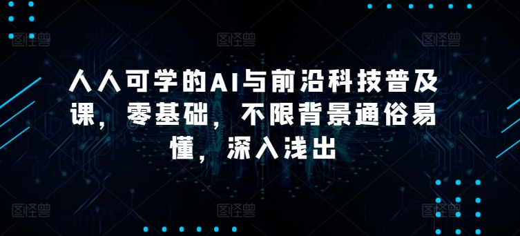 人人可学的AI与前沿科技普及课,零基础,不限背景通俗易懂,深入浅出-水滴知识网