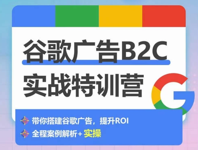 谷歌广告B2C实战特训营,500+谷歌账户总结经验,实战演示如何从0-1搭建广告账户-水滴知识网