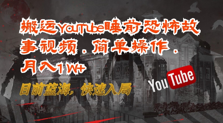 搬运YouTube睡前恐怖故事视频，简单操作，月入1W+，目前蓝海，快速入局【揭秘】-水滴知识网