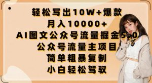 轻松写出10W+爆款，月入10000+，AI图文公众号流量掘金5.0.公众号流量主项目【揭秘】-水滴知识网