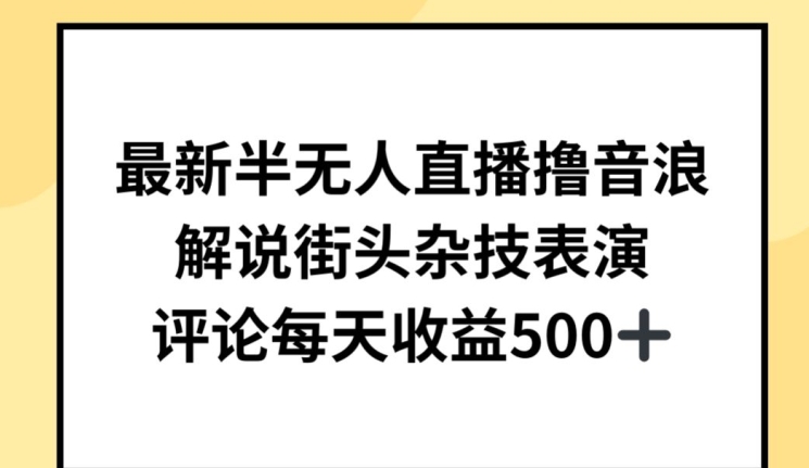 最新半无人直播撸音浪，解说街头杂技表演，平均每天收益500+【揭秘】-水滴知识网