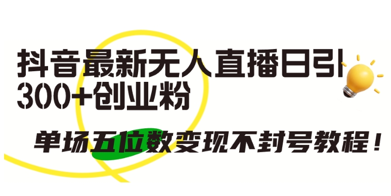 抖音最新无人直播日引300+创业粉，单场五位数变现不封号教程【揭秘】-水滴知识网