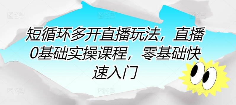 短循环多开直播玩法，直播0基础实操课程，零基础快速入门-水滴知识网